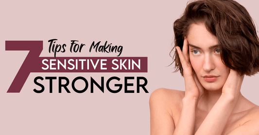 7 Tips for Making Your Sensitive Skin Stronger