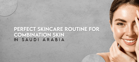Perfect Skincare Routine for Combination Skin in Saudi Arabia
