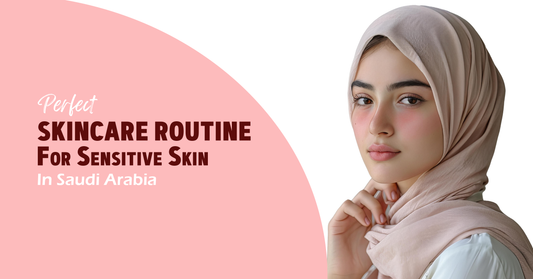 Perfect Skincare Routine for Sensitive Skin in Saudi Arabia